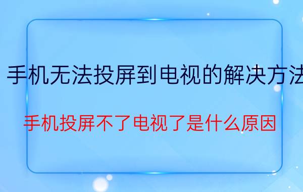 手机无法投屏到电视的解决方法 手机投屏不了电视了是什么原因？